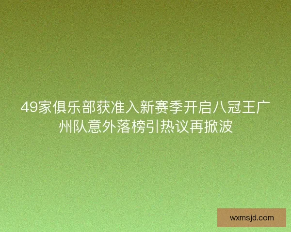 49家俱乐部获准入新赛季开启八冠王广州队意外落榜引热议再掀波
