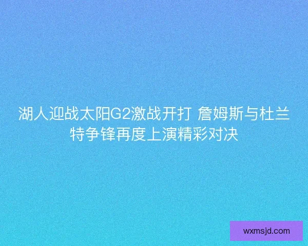 湖人迎战太阳G2激战开打 詹姆斯与杜兰特争锋再度上演精彩对决